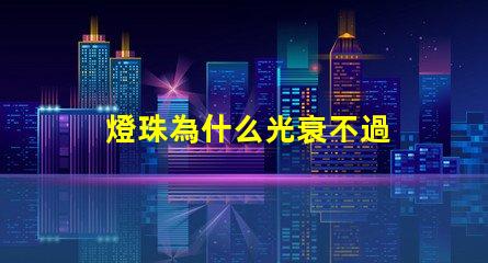 燈珠為什么光衰不過 透鏡為什么會光衰